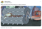 Why do they have this device in bikini bottom Ghost Gum @notghostgum Why do they have this device in bikini bottom 8:29 AM Nov 14, 2022 A 0 45