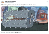 Squidward Crushed by Spike Rollers PATRICKSTARRR @patrickstarrr When I say I need my back cracked, this is what I mean 1:13 PM Jun 23, 2023 168.1K Views 0 HOD : ...