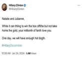 Hillary Clinton @Hillary Clinton Natalie and Julianne, While it can thting to win the box offithe but not take home the gold, your millionth of fanth love you. One day, we will have enough hot dogth. #HillaryDecember 10:56 AM Jan 24, 2024. 1.4M Views ...