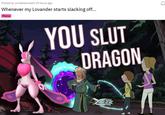 Posted by u/mastersmash 19 hours ago Whenever my Lovander starts slacking off... Meme YOU SLUT DRAGON M₂