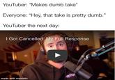 YouTuber: *Makes dumb take* Everyone: "Hey, that take is pretty dumb." YouTuber the next day: I Got Cancelled. My Full Response made with mematic MYTHI