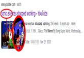 www.youtube.com> watch sonic.exe has stopped working - YouTube www.BANDICA 0:27 SMG4Fan 9v nic.exe has stopped working. 256 views 3 years ago ...more. Tube 1.15K... Guess The Meme By Song Super Mario, Wednesday,... Nov 21, 2020