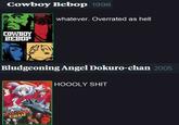 Cowboy Bebop 1998 COWBOY ВЕВОР Bludgeoning Angel Dokuro-chan 2005 BOSTONG ANGEL DOKURS CHAN whatever. Overrated as hell (23) HOOOLY S---