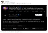 inqilab @tastefullysaucy It be two dumb bitches telling eachother exactly. x Colin Wright @SwipeWright 22h "Decolonization" is the woke version of jihad, and it should be viewed and treated that way. 8K l 400K ↑ 257 1,5K Elon Musk ✔ X @elonmusk 02:42 16/11/2023 287K Views Yes, "decolonization" necessarily implies a Jewish genocide, thus it is unacceptable to any reasonable person . Follow ... 11:12 AM • Nov 16, 2023 254.2K Views 511 Reposts 194 Quotes 4,2K Likes 177 Bookmarks : …..
