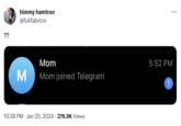 ?? himmy hamtron @fukfabricio Mom M Mom joined Telegram 10:38 PM Jan 25, 2024 276.9K Views 5:52 PM 1