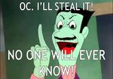 OC. I'LL STEAL IT! NO ONE WILL EVER KNOW!