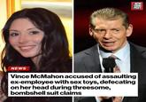 NEW YORK POST NEWS Vince McMahon accused of assaulting ex-employee with sex toys, defecating on her head during threesome, bombshell suit claims