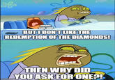 CHANGE YOUR MIND BUT I DON'T LIKE THE REDEMPTION OF THE DIAMONDS! THEN WHY DID YOU ASK FOR ONE?! imgflip.com