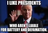 I LIKE PRESIDENTS WHO AREN'T LIABLE FOR BATTERY AND DEFAMATION. imgflip.com