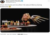 Overwatch Cavalry @OWCavalry How she looks at me after I lie about Mercy being balanced 1:41 PM . Jan 27, 2024 225.9K Views :