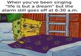 When you've been singing "life is but a dream" but the alarm still goes off at 6:30 a.m. ad 83 23 &