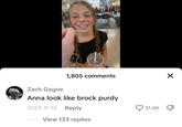 1,805 comments Zach Gagne Anna look like brock purdy 2023-11-18 Reply View 133 replies 31.6K X