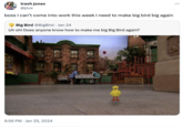 trash jones @jzux boss I can't come into work this week I need to make big bird big again Big Bird @BigBird • Jan 24 Uh oh! Does anyone know how to make me big Big Bird again? 6:56 PM Jan 25, 2024 : ...