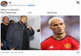19 @Some_City_Fan Follow Who's worse? Fat Neymar. 2:30 PM Jan 28, 2024 or. Antony Hudo TANICAL UNITED X
