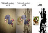 Me being at the lowest point in my life !!!!и Me being at the lowest point in my life y Kebab.
