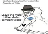 YouTube bots when they copystrike Steamboat Willie Leave the multi billion dollar company alone DISNEY