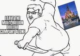 LEAVE THE MULTI-BILLION DOLLAR COMPANY ALONE DISNEY