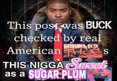 This post was BUCK checked by real H--- American s THIS N---- Sweet as a SUGAR PLUM