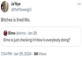 Ja'Nye @theflowergirl Bitches is tired Mo. Elmo @elmo. Jan 29 Elmo is just checking in! How is everybody doing? 7:54 PM Jan 29, 2024 · 3M Views