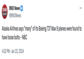 BNO BNO News NEWS @BNONews Alaska Airlines says "many" of its Boeing 737 Max 9 planes were found to have loose bolts - NBC 4:32 PM Jan 23, 2024