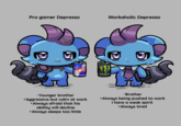 Pro gamer Depresso 2 5 Red Bul ENERGY DRINK • Younger brother Aggressive but calm at work •Always afraid that his ability will decline •Always sleeps too little Workaholic Depresso }}} MONSTER ENERGY 3 • Brother •Always being pushed to work I have a weak spirit Always tired