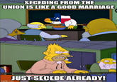 SECEDING FROM THE UNION IS LIKE A GOOD MARRIAGE JUST SECEDE ALREADY! imgflip.com