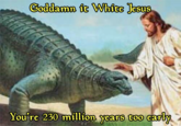 Goddamn it White Jesus You're 230 million years too early