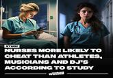 STUDY NURSES MORE LIKELY TO CHEAT THAN ATHLETES, MUSICIANS AND DJ'S ACCORDING TO STUDY wasbed