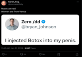 Karen, Esq. @comradeflirty Roses are red Women are from Venus Zero /dd> @bryan_johnson I injected Botox into my penis. 4 11:40 AM Jan 31, 2024 5,957 Views 19 144 □ : (→