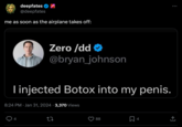 deepfates @deepfates me as soon as the airplane takes off: IF Zero /dd @bryan_johnson I injected Botox into my penis. 4 8:24 PM Jan 31, 2024 · 3,370 Views 27 88 4 ↑