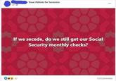 3d- Texas Patriots for Secession If we secede, do we still get our Social Security monthly checks? 57 *** 129 Comments