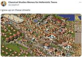 Classical Studies Memes for Hellenistic Teens @CSMFHT I grew up on these streets Options Help Adviso Dm 6430 ww w Pop 10009 Dec 36 BC www Overlays ► MOR n ... 09 K +4 30 Game speed 490% Unemployment 6% (309) Culture 67 (70) Prosperity 88 (65) Pence 100 (60) Favor 78 (60) Population 10009 (10000)