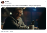 McRib @McR1B69 You're laughing? Larry David assaulted Elmo and you're laughing? 1:30 PM. Feb 1, 2024 :