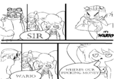 SIR WARIO IT'S WARIO WHERE'S OUR F------ MONEY HA