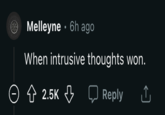 Melleyne 6h ago When intrusive thoughts won. Reply ↑ Ⓒ↑ 2.5K 2.5K