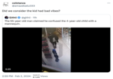 colstanza @amazeballz333 Did we consider the kid had bad vibes? Githii @githii. 11h The 55-year-old man claimed he confused the 4-year-old child with a mannequin. 0:25 2:59 PM Feb 2, 2024. 1,53 6115 Views 42 Dime Mis ...
