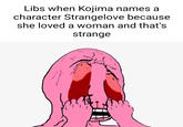 Libs when Kojima names character Strangelove because she loved a woman and that's strange Libs when Kojima names a character Strangelove because she loved a woman and that's strange پر