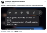 snowglobe allie (ssswiftball tokyo) @reckedmaserati my dad's reaction when I told him about Tortured Poets Department HA !! HA Your gonna have to tell her to stop. You're running out of wall space. And money. 10:44 PM. Feb 4, 2024 448.2K Views ? :