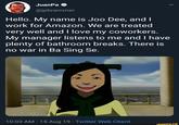 JuanPa @jpbrammer Hello. My name is Joo Dee, and I work for Amazon. We are treated very well and I love my coworkers. My manager listens to me and I have plenty of bathroom breaks. There is no war in Ba Sing Se. . 10:03 AM - 15 Aug 19 Twitter Web Client ifunny.co