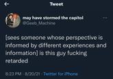 Tweet may have stormed the capitol @Geeb_Machine ... [sees someone whose perspective is informed by different experiences and information] is this guy f------ retarded 8:23 PM 8/20/21. Twitter for iPhone