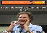 Toney MrBeast Partnered with Honey ADD IT FOR FREE MrBeast: *Partners with Honey* Honey: ADVERTISEMENT TIME!
