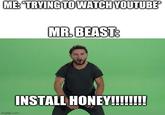 ME: TRYING TO WATCH YOUTUBEⓇ MR. BEAST: INSTALL HONEY!!!!!!!! imgflip.com