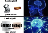 Last night I your sister Last night I German Hot Dog'd [wiener'd) your sister