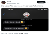 matt @computer_gay the worst "it's so over. we're so back" of all time 12:55 Toby Keith died Claire > Today 10:08 AM Today 12:49 PM Drake's d--- leaked Follow 1:03 PM. Feb 6, 2024 2.9M Views 100