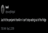 basil @youngfishgod Just hit the penjamin franklin n I can't stop eating out of the fridge 7:50 AM Sep 2, 2019