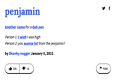 penjamin Another name for a dab pen Person 1: I wish I was high Person 2: you wanna hit from the penjamin? by Skanky nugger January 6, 2021 181 12 FLAG f