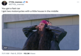 ITYSL memes @ITYSL_memes You got a fast car I got two motorcycles with a little house in the middle ALT 11:11 AM. Feb 6, 2024 112.3K Views :