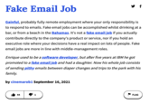 Fake Email Job Gainful, probably fully remote employment where your only responsibility is to respond to emails. Fake email jobs can be accomplished whilst drinking at a bar, or from a beach in the Bahamas. It's not a fake email job if you actually contribute directly to the company's product or service, nor if you hold an executive role where your decisions have a real impact on lots of people. Fake email jobs are more in line with middle-management roles. Enrique used to be a software developer, but after five years at IBM he got promoted to a fake email job and had a daughter. Now his whole job consists of sending pithy emails between diaper changes and trips to the park with his family. by cinemarob1 September 16, 2021 44 1 FLAG