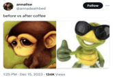 annalise @annadeathbed before vs after coffee 1:25 PM . Dec 15, 2023 134K Views Follow