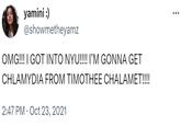 yamini :) @showmetheyamz OMG!!! I GOT INTO NYU!!!! I'M GONNA GET CHLAMYDIA FROM TIMOTHEE CHALAMET!!!! 2:47 PM Oct 23, 2021 :